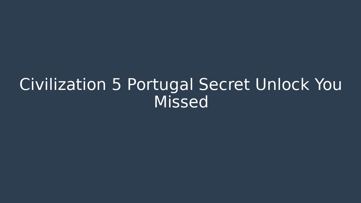 Civilization 5 Portugal Secret Unlock You Missed