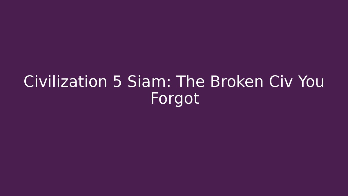 Civilization 5 Siam: The Broken Civ You Forgot - Create More Assets