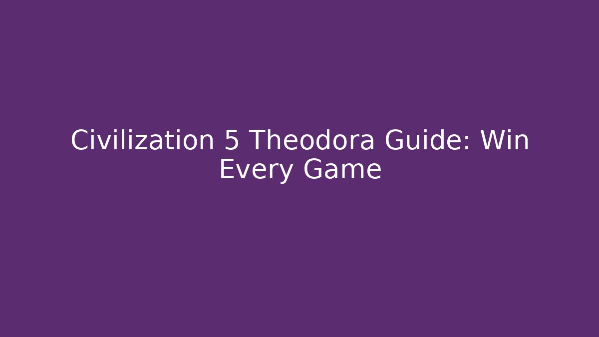Civilization 5 Theodora Guide: Win Every Game