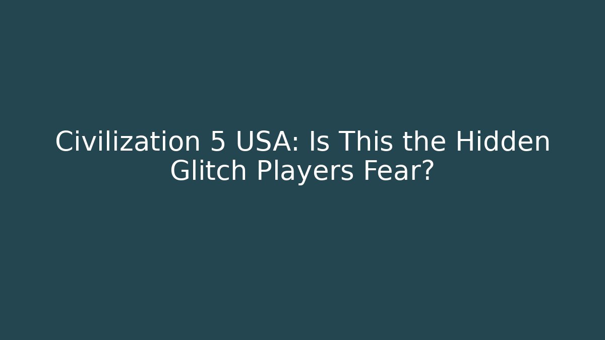 Civilization 5 USA: Is This the Hidden Glitch Players Fear?