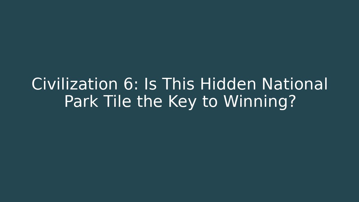 Civilization 6: Is This Hidden National Park Tile the Key to Winning?