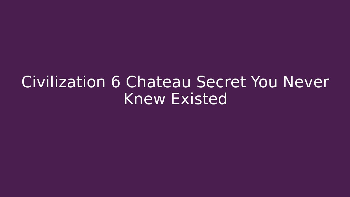 Civilization 6 Chateau Secret You Never Knew Existed