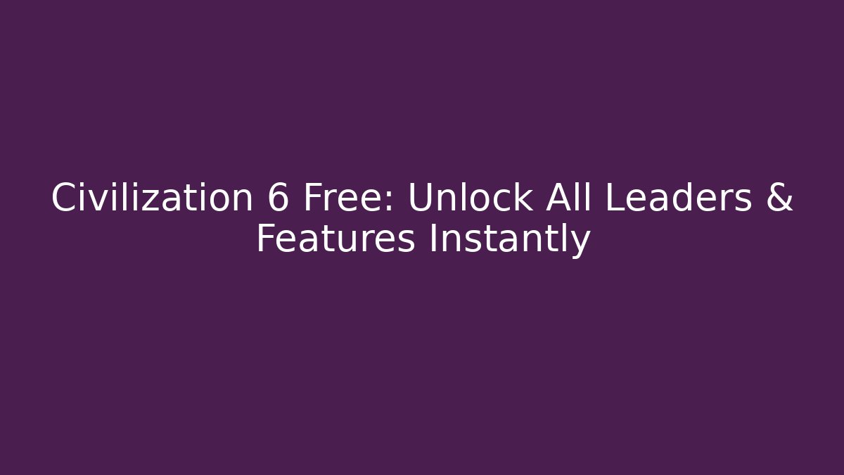 Civilization 6 Free: Unlock All Leaders & Features Instantly