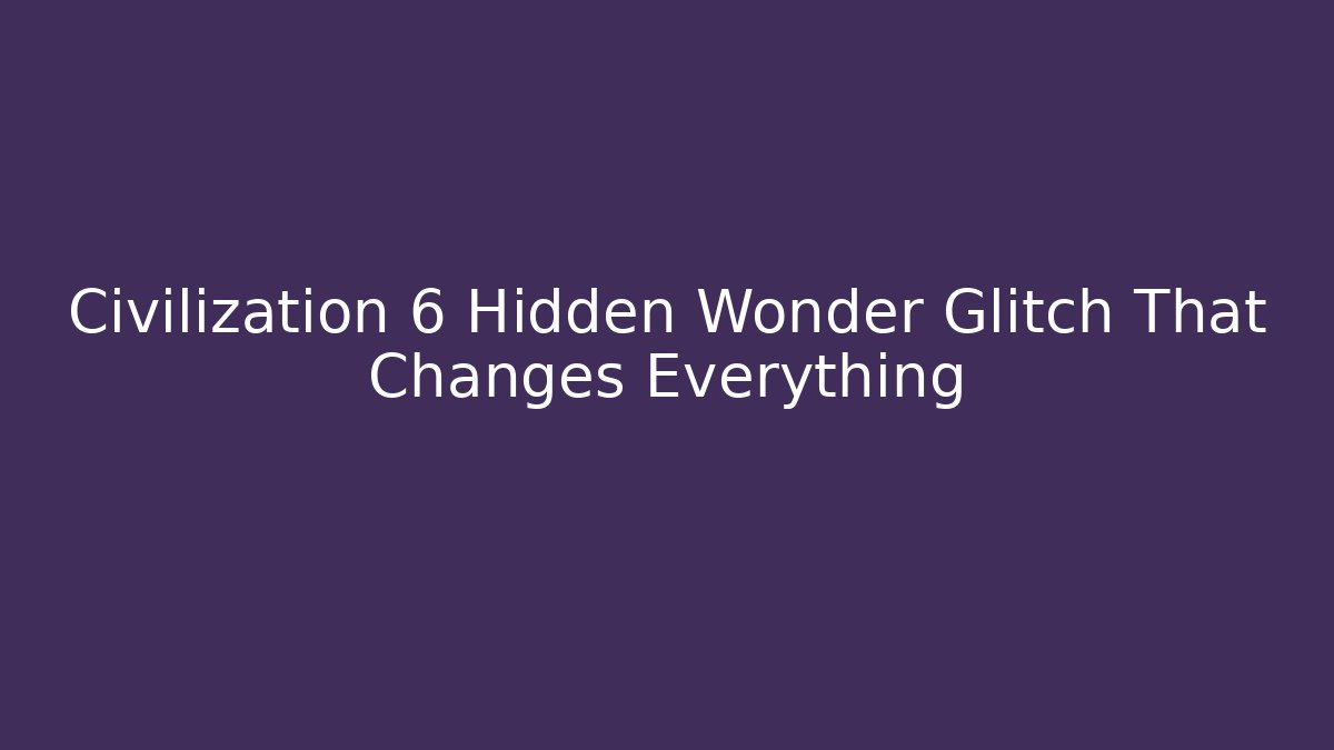 Civilization 6 Hidden Wonder Glitch That Changes Everything - Create More Assets