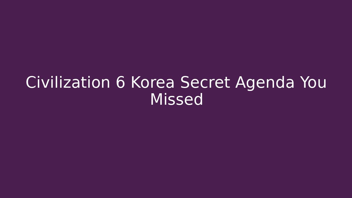Civilization 6 Korea Secret Agenda You Missed