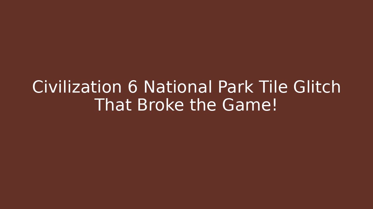 Civilization 6 National Park Tile Glitch That Broke the Game!