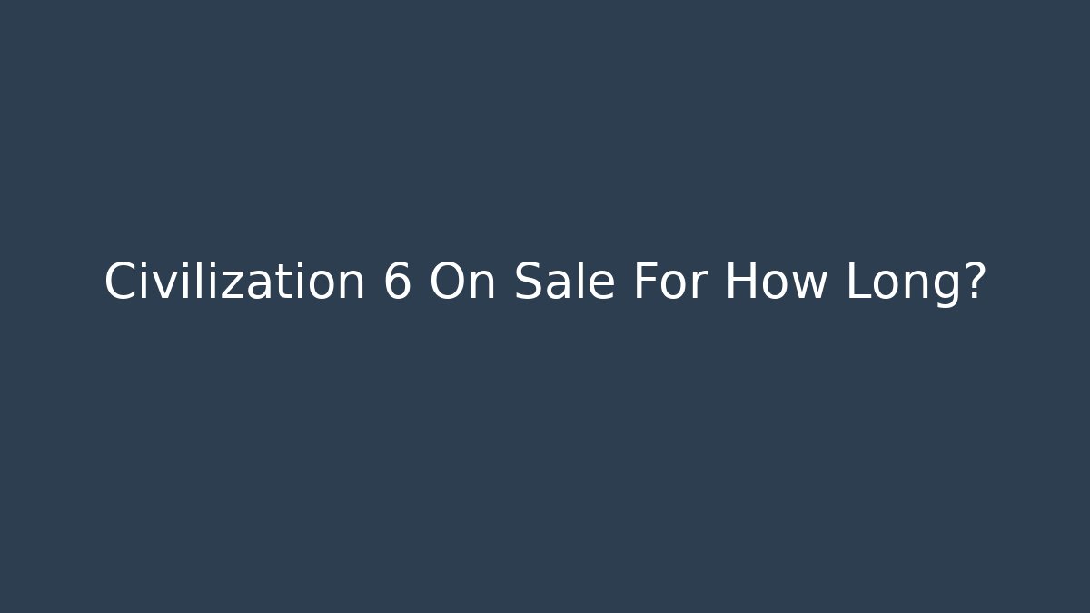 Civilization 6 On Sale For How Long?