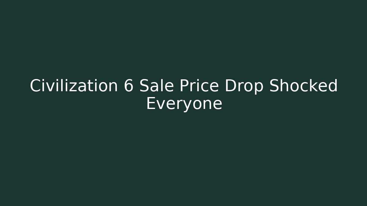 Civilization 6 Sale Price Drop Shocked Everyone
