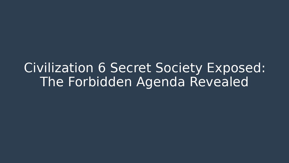 Civilization 6 Secret Society Exposed: The Forbidden Agenda Revealed