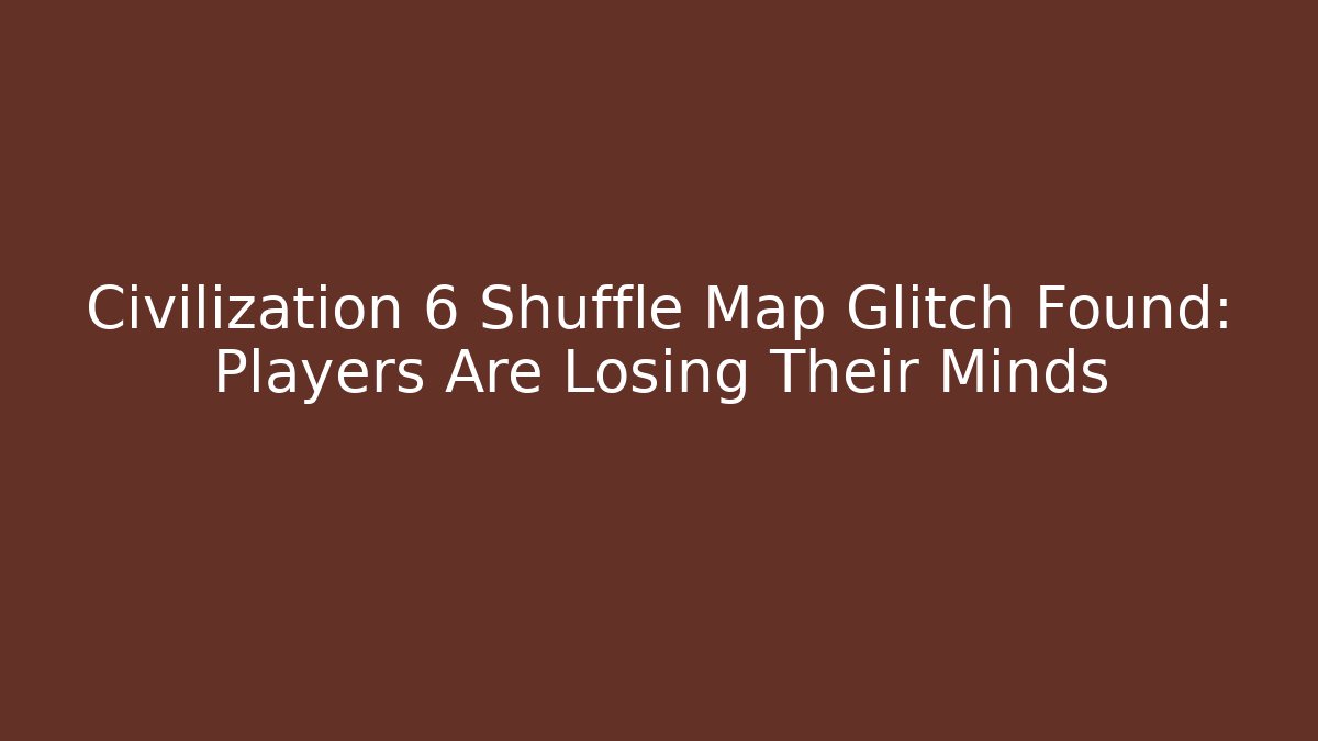 Civilization 6 Shuffle Map Glitch Found: Players Are Losing Their Minds