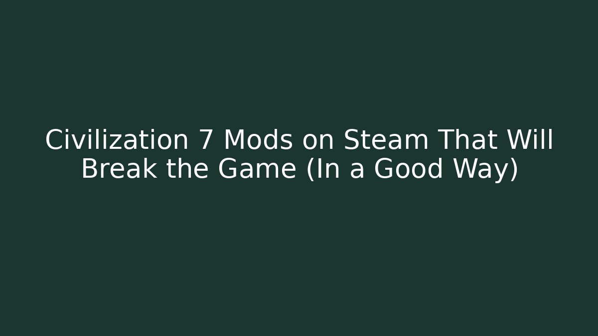 Civilization 7 Mods on Steam That Will Break the Game (In a Good Way)