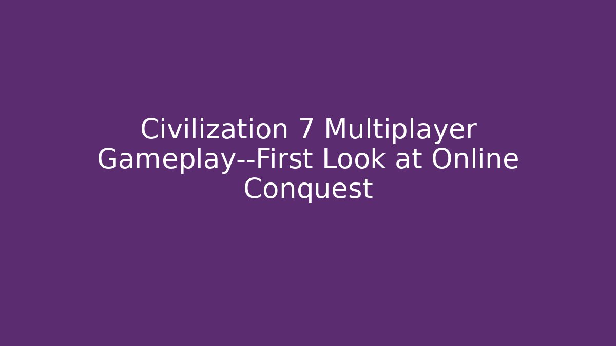 Civilization 7 Multiplayer Gameplay—First Look at Online Conquest