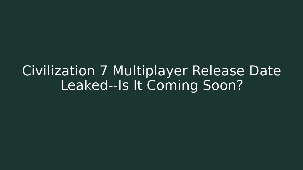 Civilization 7 Multiplayer Release Date Leaked—Is It Coming Soon?