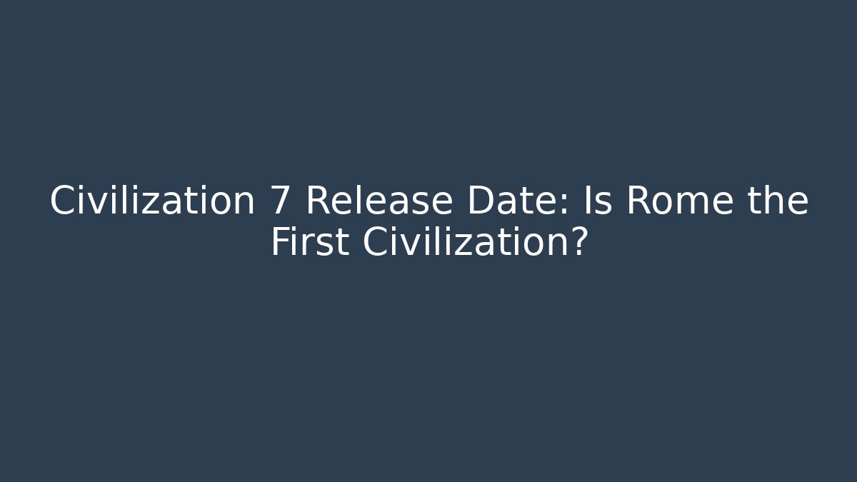 Civilization 7 Release Date: Is Rome the First Civilization? - Create More Assets