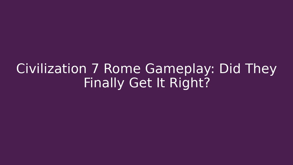 Civilization 7 Rome Gameplay: Did They Finally Get It Right?
