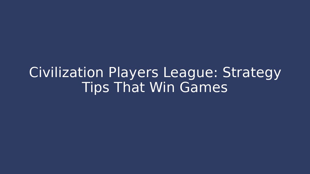Civilization Players League: Strategy Tips That Win Games