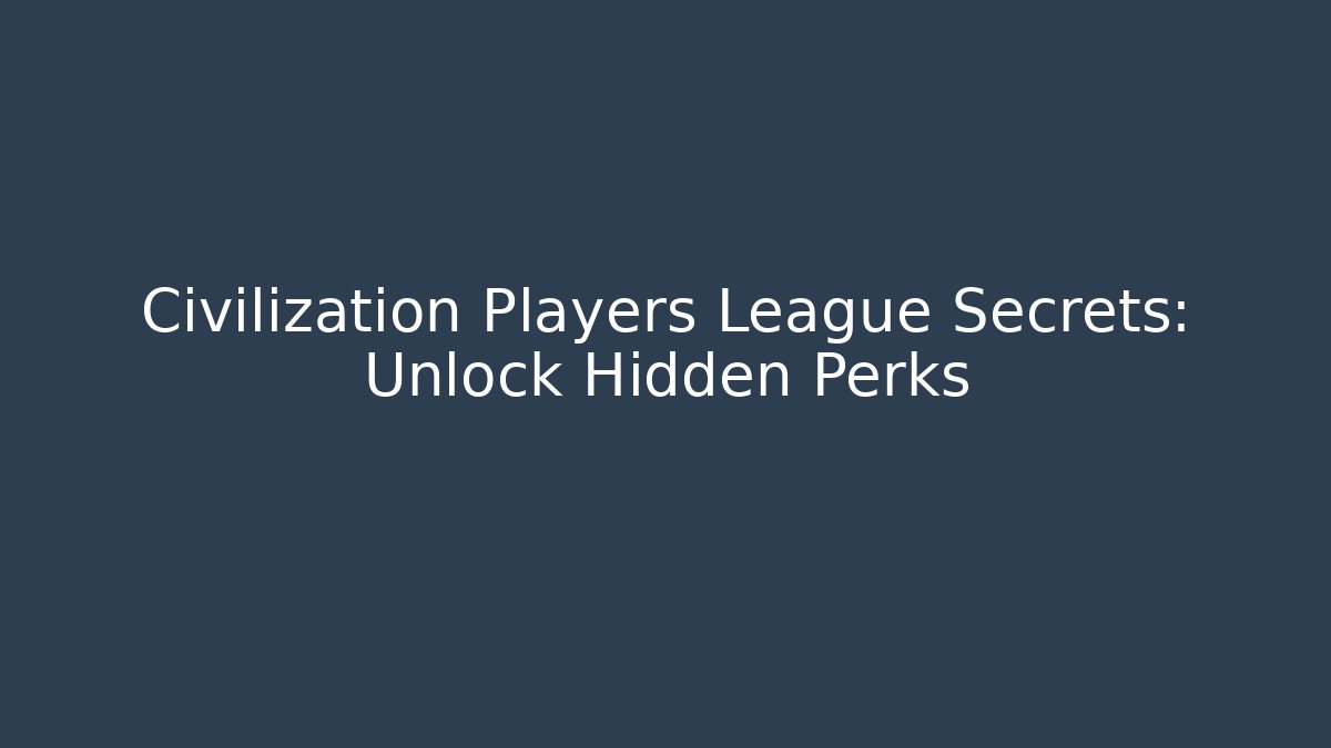 Civilization Players League Secrets: Unlock Hidden Perks - Create More Assets
