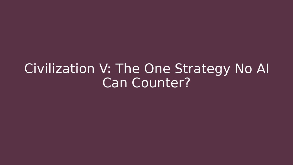 Civilization V: The One Strategy No AI Can Counter?
