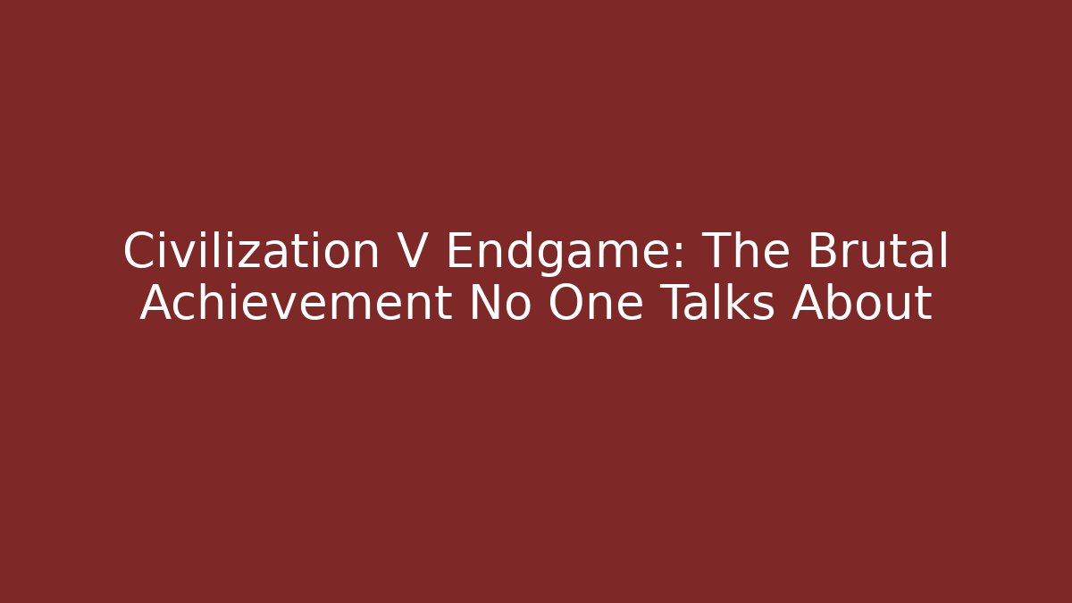 Civilization V Endgame: The Brutal Achievement No One Talks About