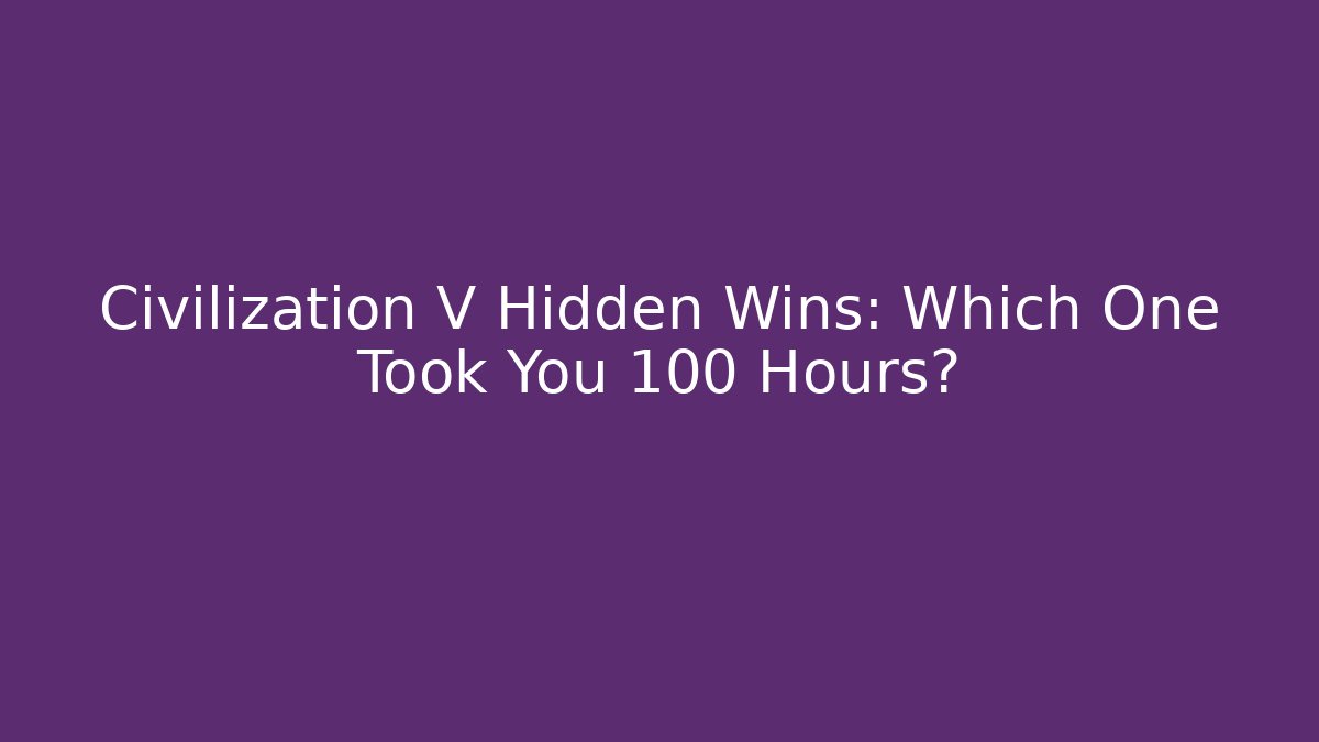 Civilization V Hidden Wins: Which One Took You 100 Hours?