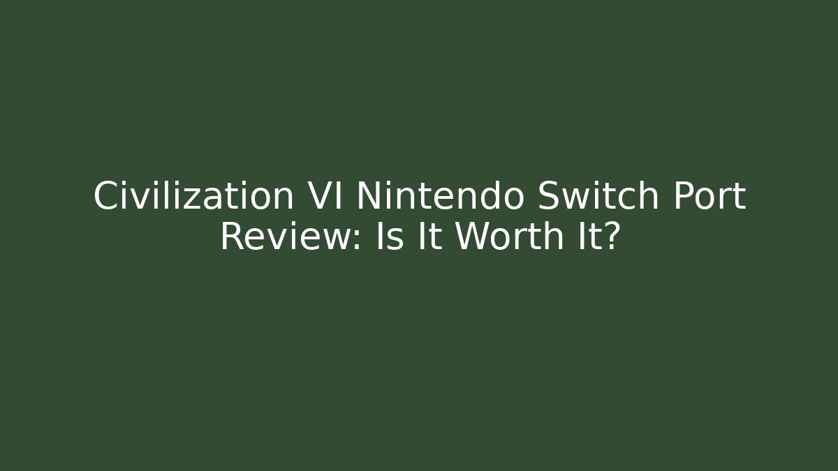 Civilization VI Nintendo Switch Port Review: Is It Worth It?