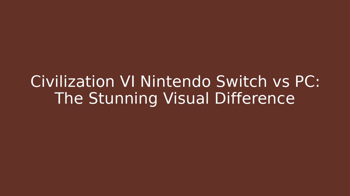 Civilization VI Nintendo Switch vs PC: The Stunning Visual Difference - Create More Assets