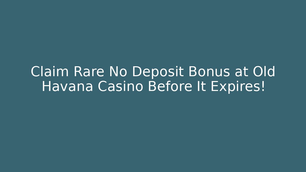 Claim Rare No Deposit Bonus at Old Havana Casino Before It Expires!