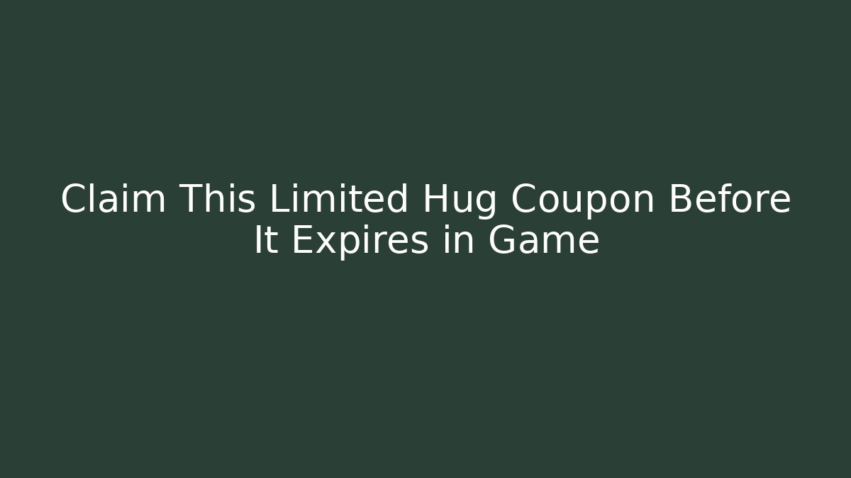Claim This Limited Hug Coupon Before It Expires in Game