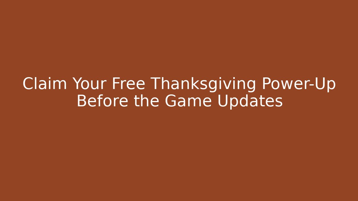 Claim Your Free Thanksgiving Power-Up Before the Game Updates