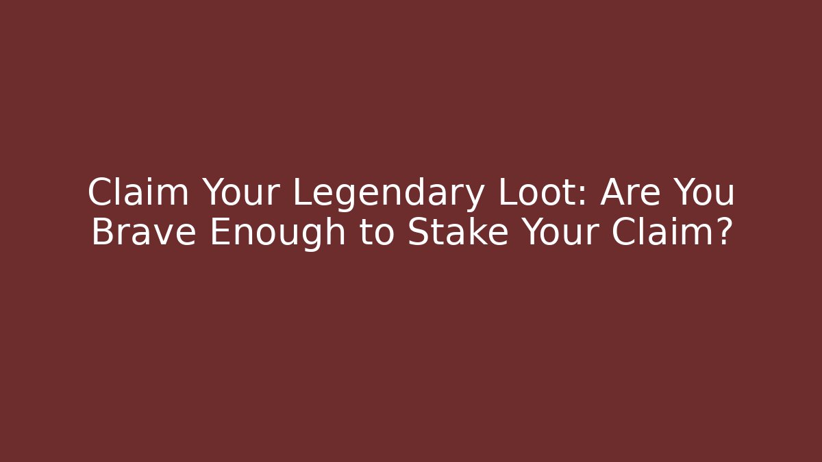 Claim Your Legendary Loot: Are You Brave Enough to Stake Your Claim?