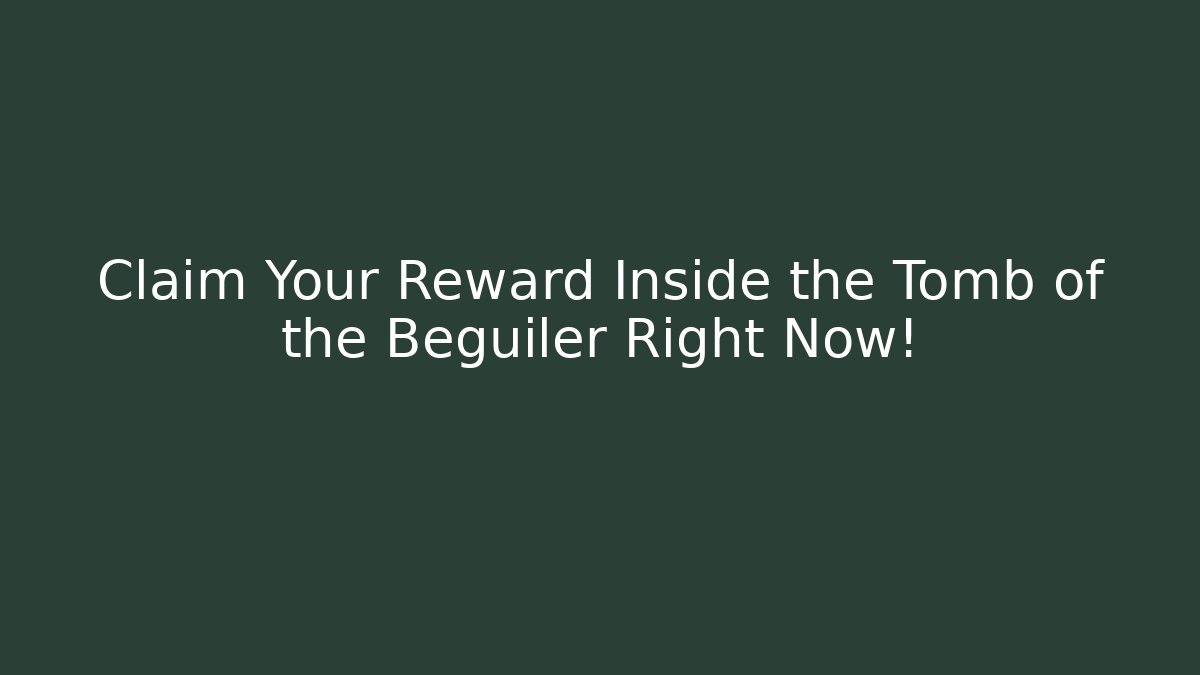 Claim Your Reward Inside the Tomb of the Beguiler Right Now!