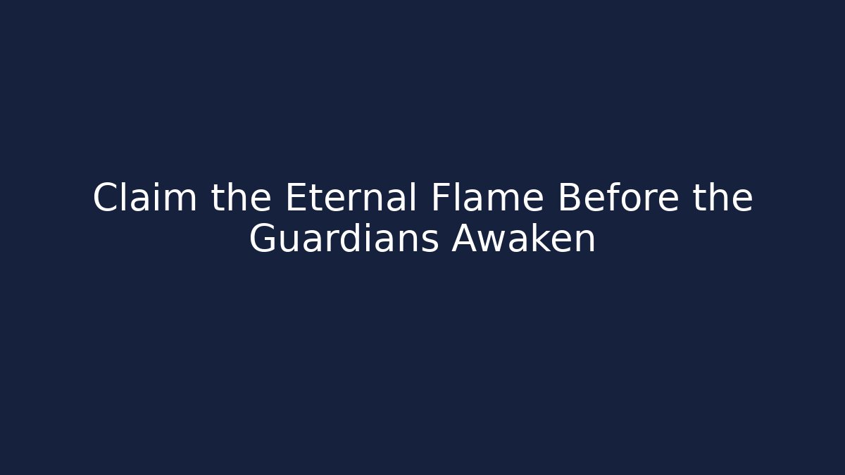 Claim the Eternal Flame Before the Guardians Awaken