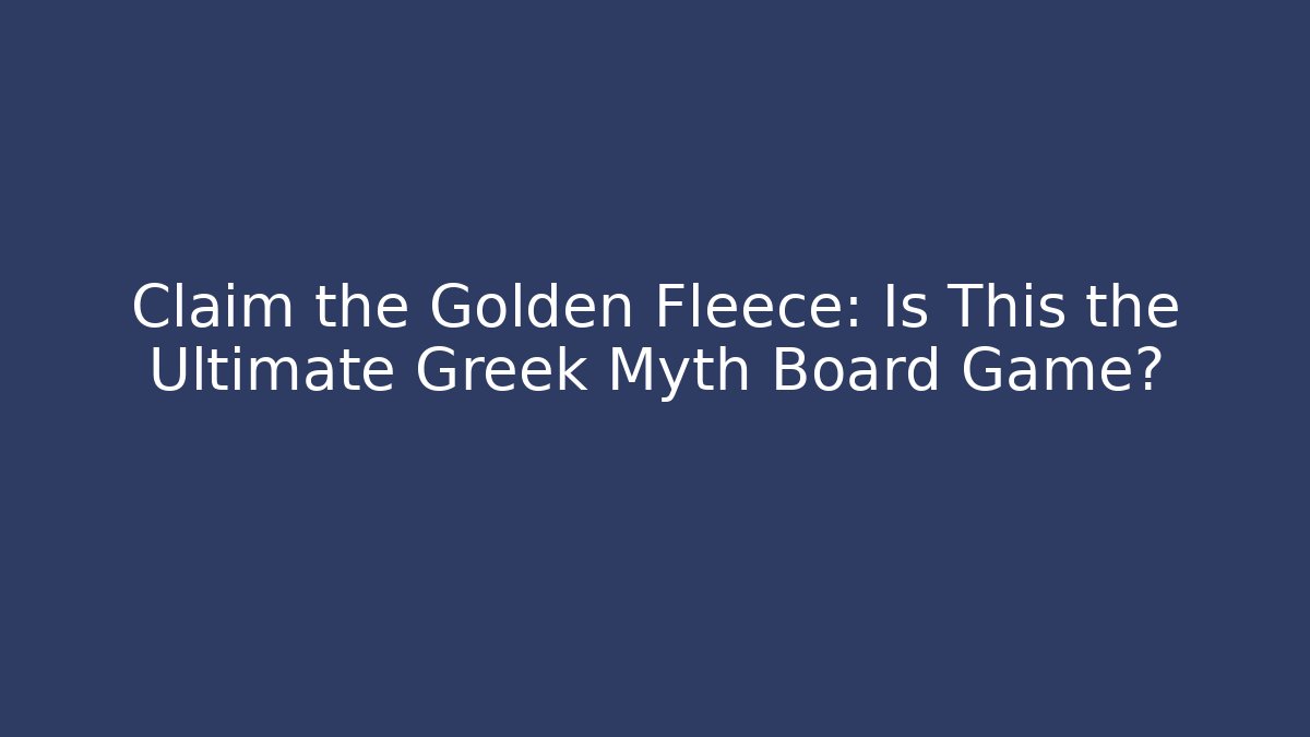 Claim the Golden Fleece: Is This the Ultimate Greek Myth Board Game?