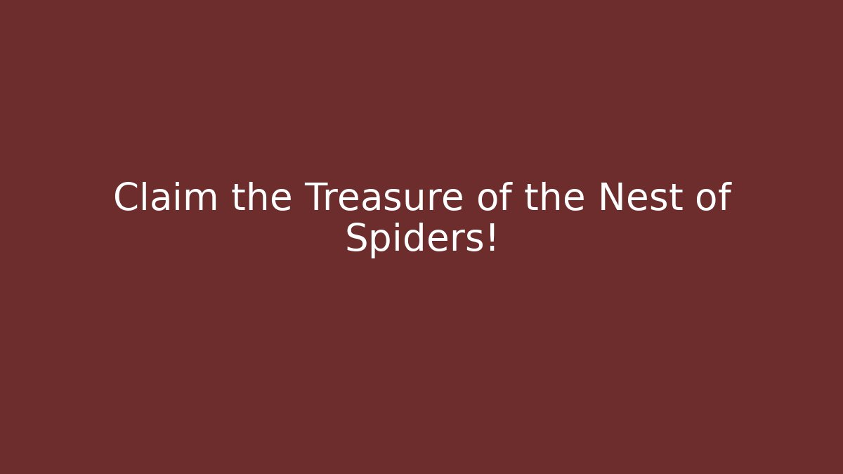 Claim the Treasure of the Nest of Spiders!