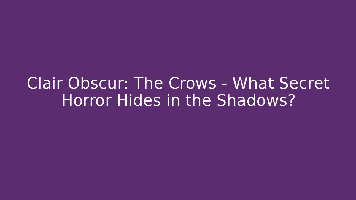 Clair Obscur: The Crows – What Secret Horror Hides in the Shadows?