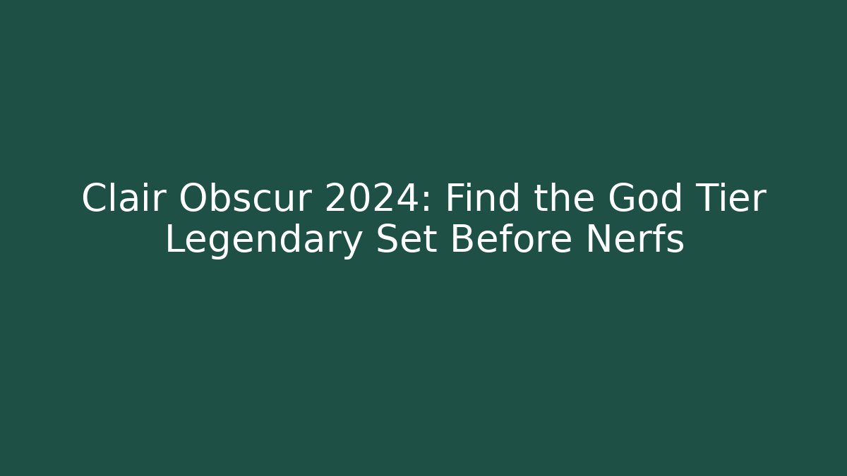 Clair Obscur 2024: Find the God Tier Legendary Set Before Nerfs