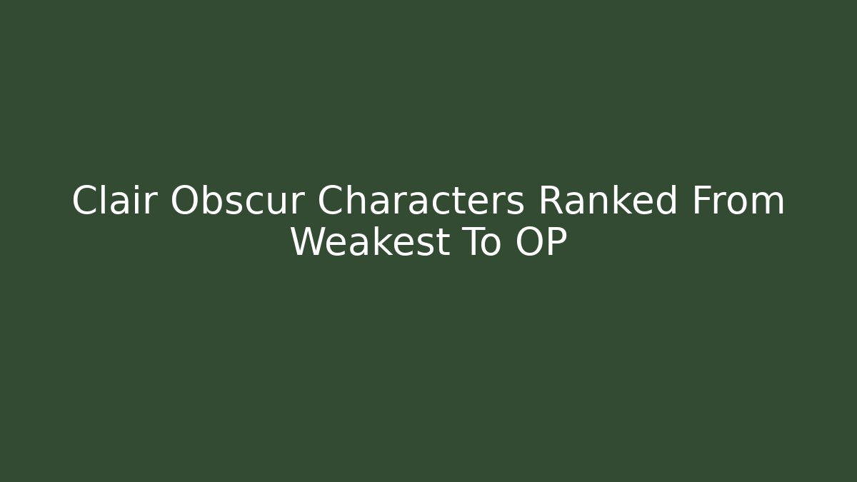 Clair Obscur Characters Ranked From Weakest To OP