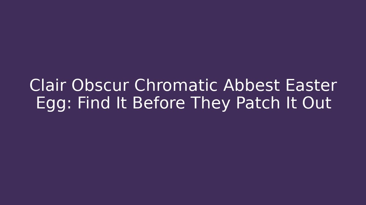 Clair Obscur Chromatic Abbest Easter Egg: Find It Before They Patch It Out - Create More Assets
