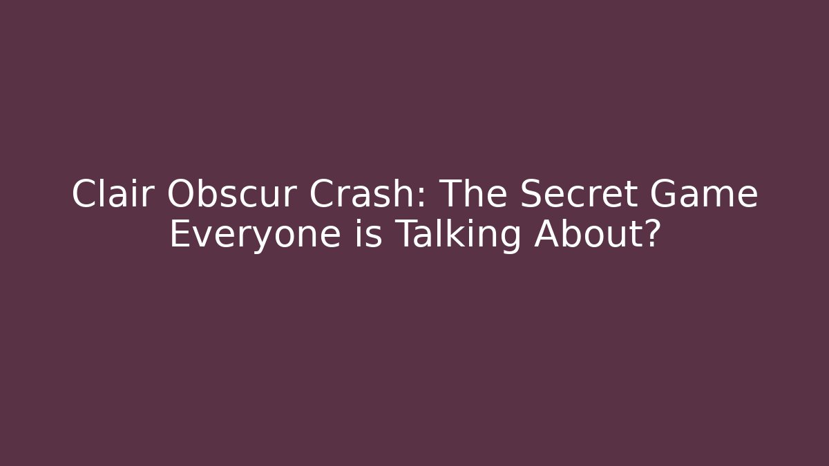 Clair Obscur Crash: The Secret Game Everyone is Talking About?