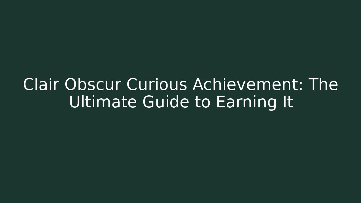 Clair Obscur Curious Achievement: The Ultimate Guide to Earning It