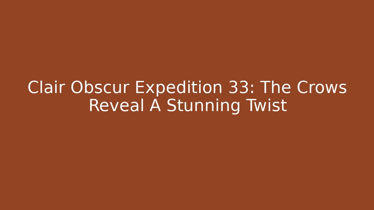 Clair Obscur Expedition 33: The Crows Reveal A Stunning Twist