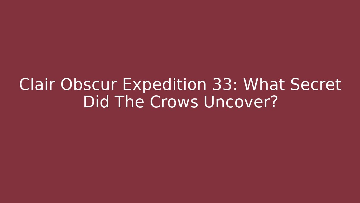 Clair Obscur Expedition 33: What Secret Did The Crows Uncover?