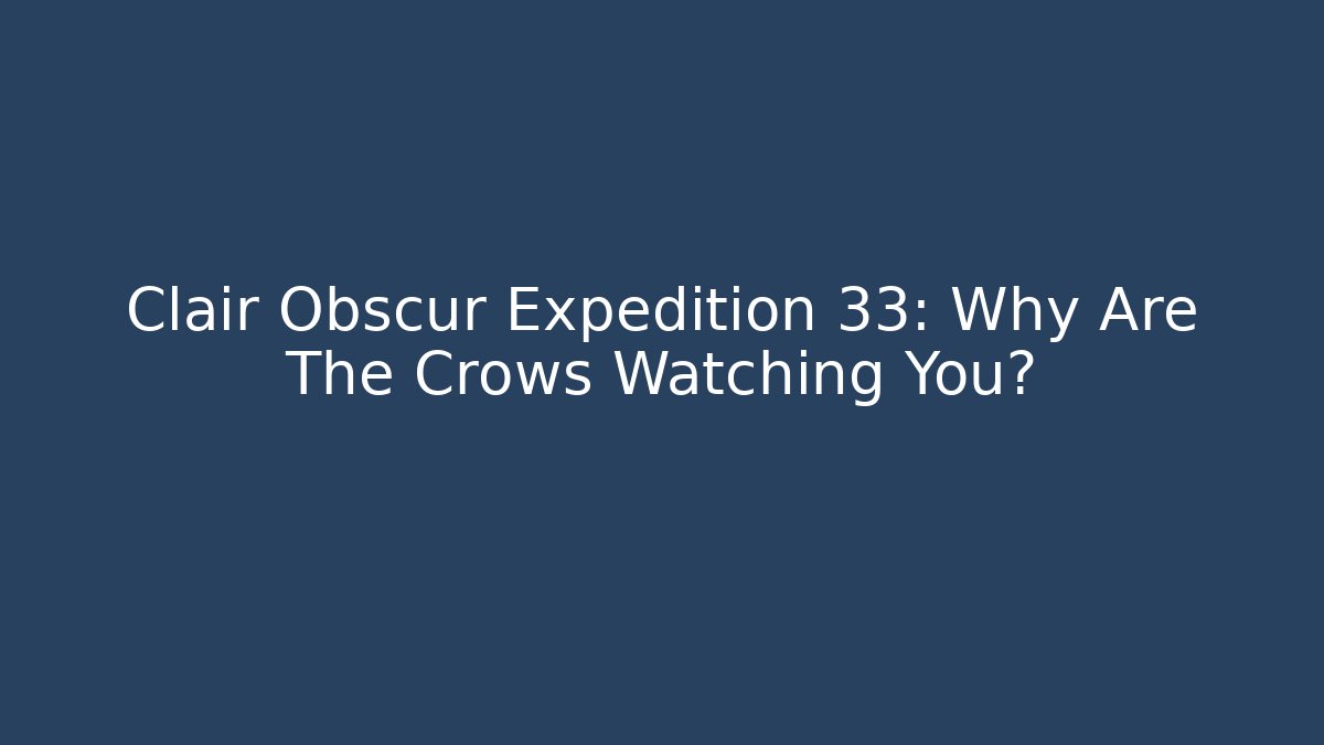Clair Obscur Expedition 33: Why Are The Crows Watching You?