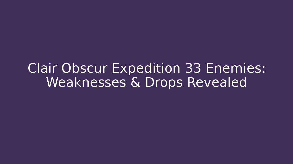 Clair Obscur Expedition 33 Enemies: Weaknesses & Drops Revealed - Create More Assets