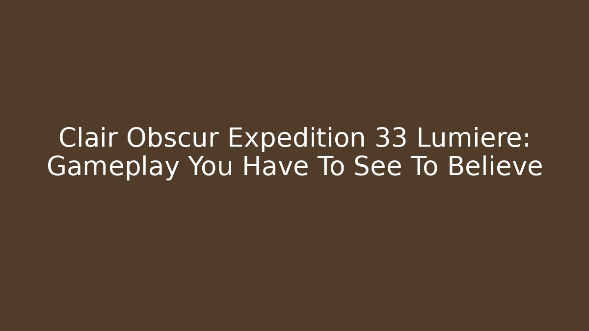 Clair Obscur Expedition 33 Lumière: Gameplay You Have To See To Believe