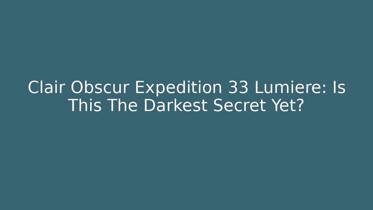 Clair Obscur Expedition 33 Lumière: Is This The Darkest Secret Yet?