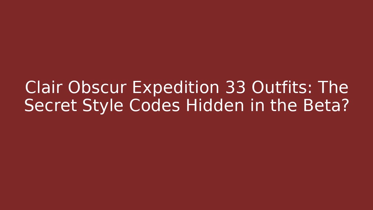 Clair Obscur Expedition 33 Outfits: The Secret Style Codes Hidden in the Beta?