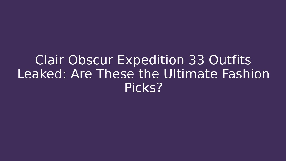 Clair Obscur Expedition 33 Outfits Leaked: Are These the Ultimate Fashion Picks?