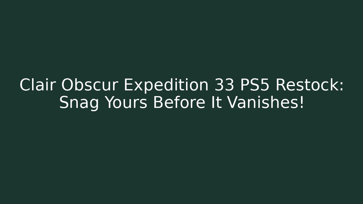 Clair Obscur Expedition 33 PS5 Restock: Snag Yours Before It Vanishes!