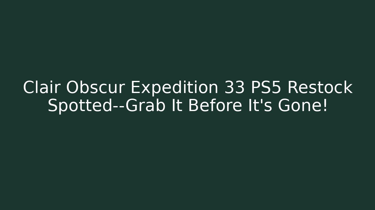 Clair Obscur Expedition 33 PS5 Restock Spotted—Grab It Before It's Gone! - Create More Assets